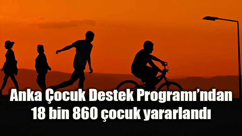 Anka �ocuk Destek Program� ile 18 Bin 860 �ocu�a "Yeni Bir Ba�lang��"