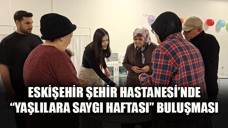 Eski�ehir �ehir Hastanesinde G�n�l K�pr�s�: Ya�l�lara Sayg� Haftas� Co�kuyla Kutland�!