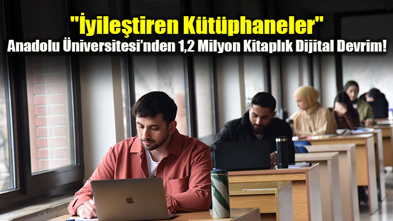"�yile�tiren K�t�phaneler": Anadolu �niversitesi�nden 1,2 Milyon Kitapl�k Dijital Devrim!