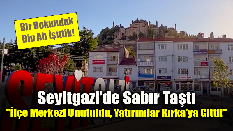 Seyitgazi�de Sab�r Ta�t�: "�l�e Merkezi Unutuldu, Yat�r�mlar K�rka�ya Gitti!"