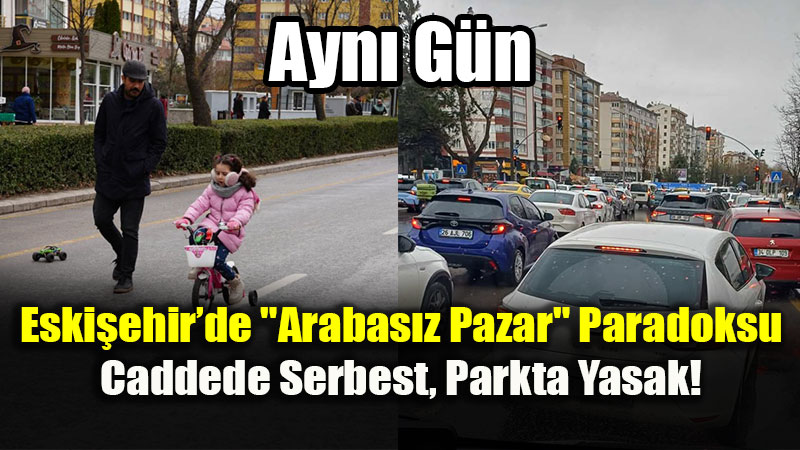 Eski�ehir�de "Arabas�z Pazar" Paradoksu: Caddede Serbest, Parkta Yasak!