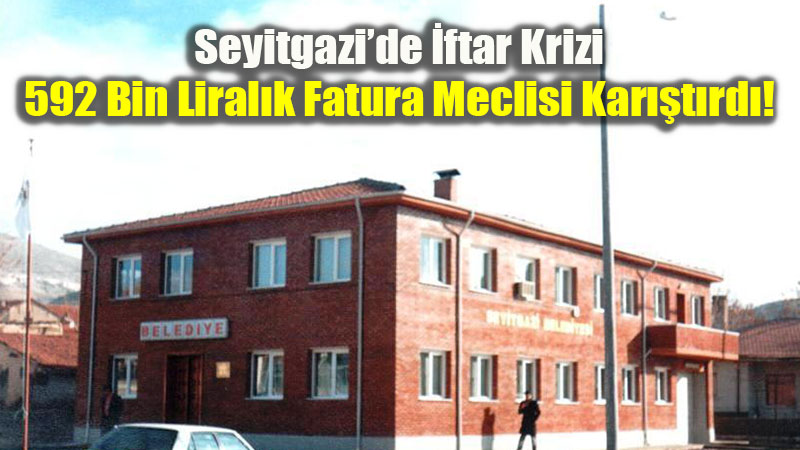 Seyitgazi�de �ftar Krizi: 592 Bin Liral�k Fatura Meclisi Kar��t�rd�!