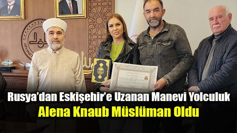 Eski�ehir�de �htida Sevinci: Alena Knaub Kelime-i �ehadet Getirerek "Aleyna" Oldu