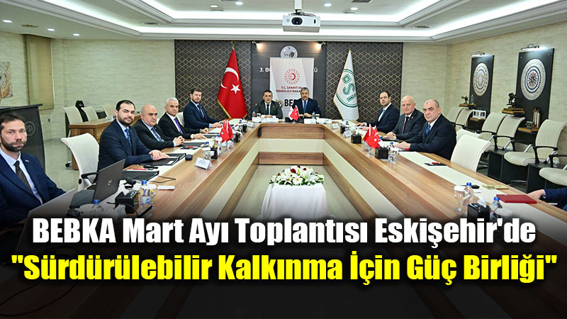 BEBKA Mart Ay� Toplant�s� Eski�ehir’de: "S�rd�r�lebilir Kalk�nma ��in G�� Birli�i"