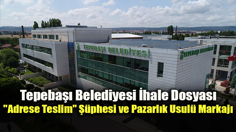 Tepeba�� Belediyesi �hale Dosyas�: "Adrese Teslim" ��phesi ve Pazarl�k Usul� Markaj�