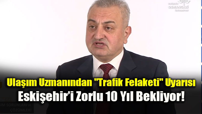 Ula��m Uzman�ndan "Trafik Felaketi" Uyar�s�: Eski�ehir�i Zorlu 10 Y�l Bekliyor!