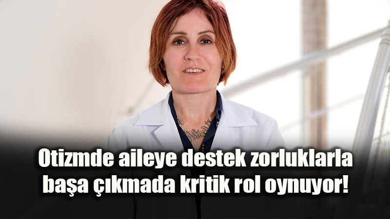 Otizmde aileye destek zorluklarla ba�a ��kmada kritik rol oynuyor!