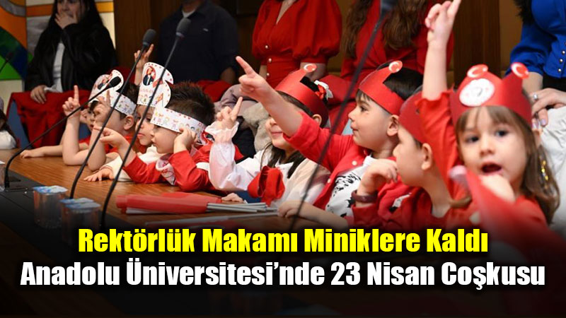 K���k Eller, B�y�k Hayaller: Rekt�r�n Koltu�una 23 Nisan Misafirleri Oturdu
