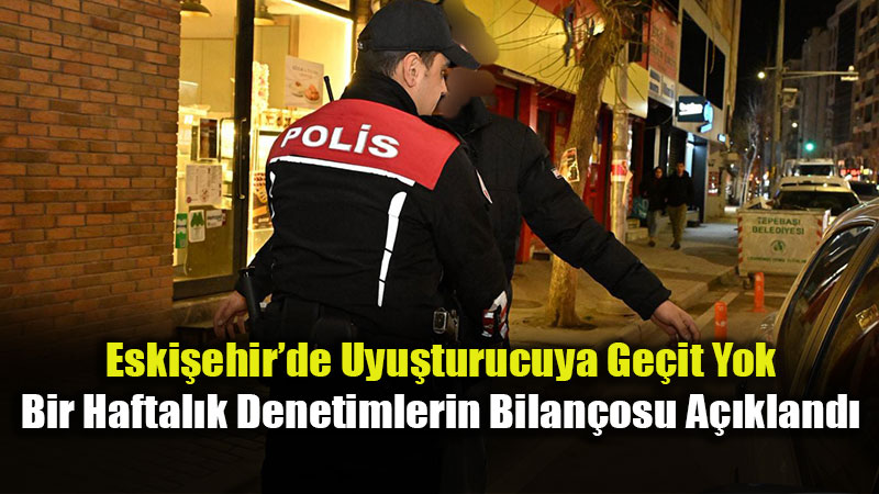 Eski�ehir Emniyeti�nden Zehir Tacirlerine Ge�it Yok