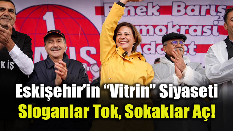 Eski�ehir�in �Vitrin� Siyaseti: Sloganlar Tok, Sokaklar A�!