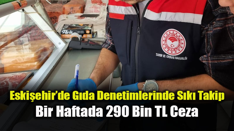 Eski�ehir�de G�da Denetimlerinde S�k� Takip: Bir Haftada 290 Bin TL Ceza