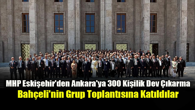 MHP Eski�ehir Te�kilatlar� Ankara’da Grup Toplant�s�na Kat�ld�