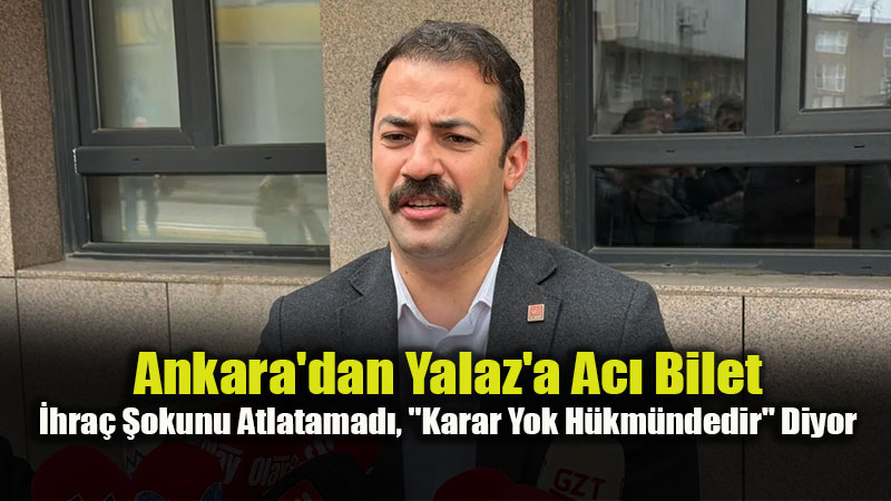 Ankara’dan Yalaz’a Ac� Bilet: �hra� �okunu Atlatamad�, "Karar Yok H�km�ndedir" Diye ��rp�n�yor