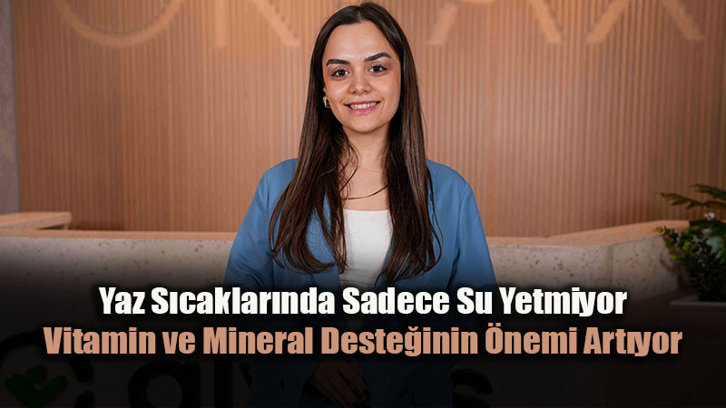 S�cak Havalarda Vitamin ve Mineral Deste�inin �nemi Art�yor
