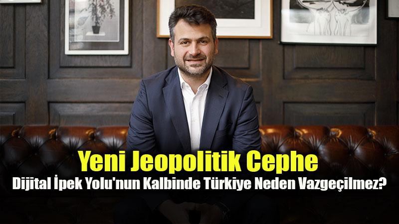 Dijital �pek Yolu’nun Kalbinde T�rkiye Neden Vazge�ilmez?