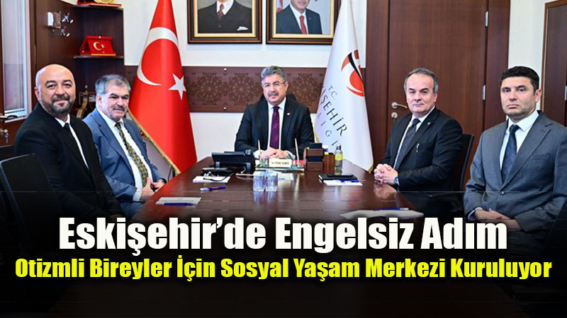 Eski�ehir�de Otizmli Bireyler ��in "Engelsiz Sosyal Ya�am Merkezi" Projesi Tan�t�ld�
