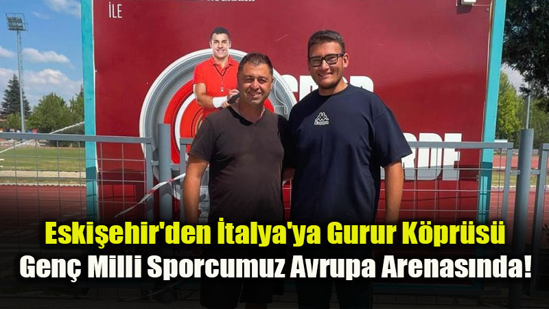 Eski�ehirli Atlet �talya Yolcusu: Mehmet Efe G�r Avrupa Baraj�n� Ge�ti!