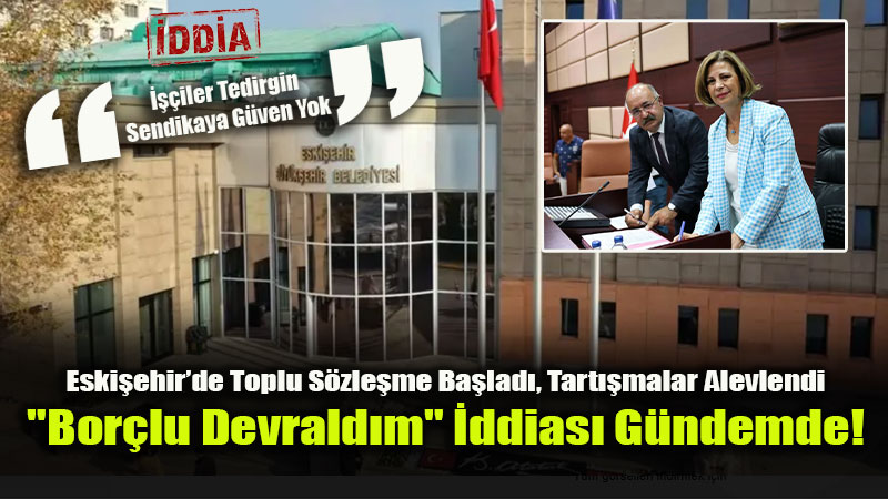 "Kukla Sendika" ve "Bor�lu Belediye" �ddialar�: Eski�ehir’de ���iler Tedirgin