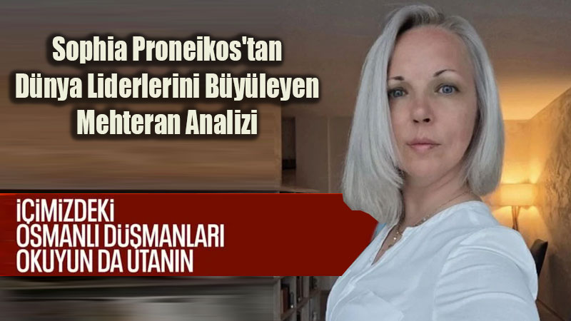 Bulgar Gazeteci Sophia Proneikos’tan D�nya Liderlerini B�y�leyen Mehteran Analizi