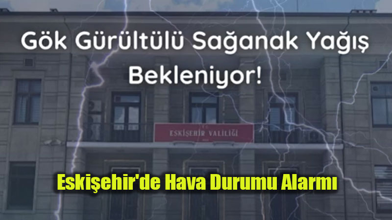 Eski�ehir Valili�inden 9 �l�e ��in "Kuvvetli Sa�anak ve Dolu" Uyar�s�!
