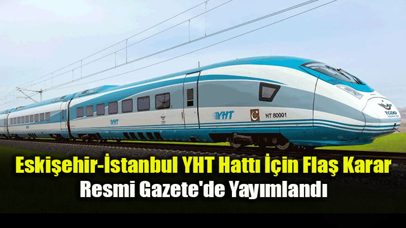 Eski�ehir-�stanbul YHT ��in Fla� Karar: Resmi Gazete’de Yay�mland�