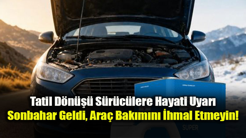 Tatil D�n��� S�r�c�lere Hayati Uyar�: Sonbahar Geldi, Ara� Bak�m�n� �hmal Etmeyin!