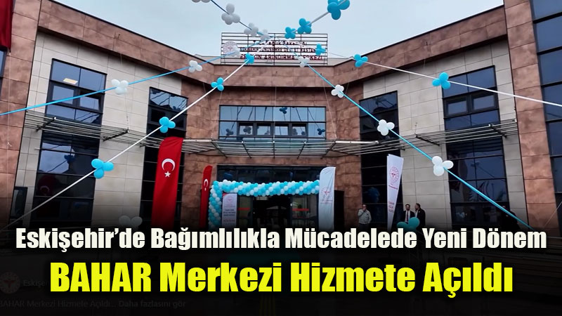 Eski�ehir�de Ba��ml�l�kla M�cadelede Yeni D�nem: BAHAR Merkezi Hizmete A��ld�
