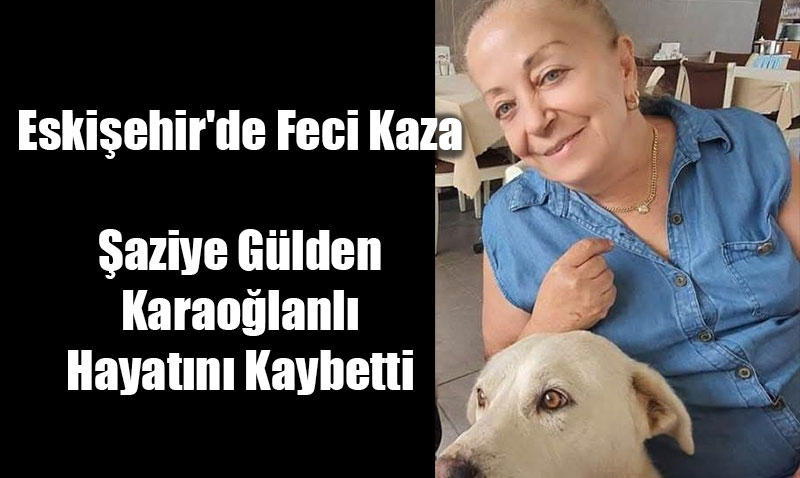 Eskiehir’de Feci Kaza: aziye Glden Karaolanl Hayatn Kaybetti