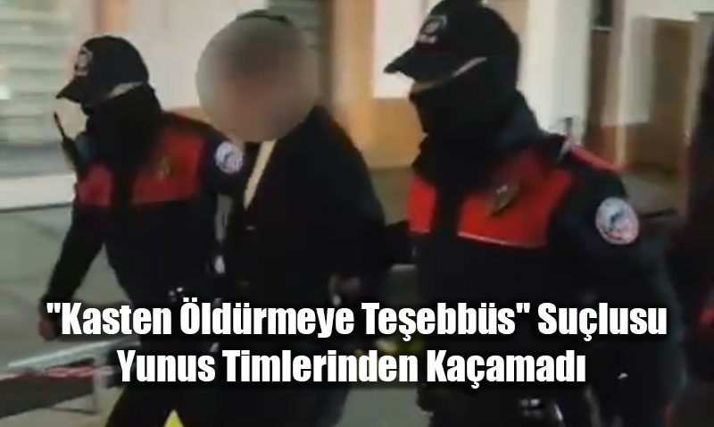 "Kasten �ld�rmeye Te�ebb�s" Su�lusu Yunus Timlerinden Ka�amad�