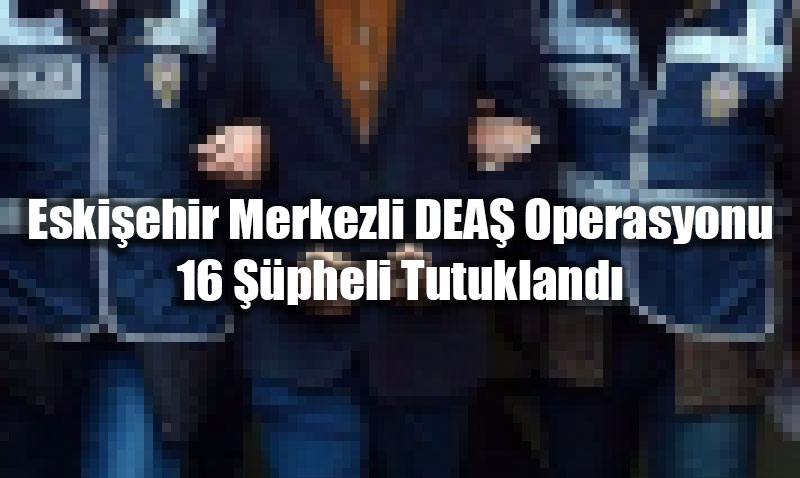 Eski�ehir Merkezli DEA� Operasyonu: 16 ��pheli Tutukland�