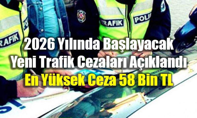 2026 Y�l�nda Ba�layacak Yeni Trafik Cezalar� A��kland�: En Y�ksek Ceza 58 Bin TL