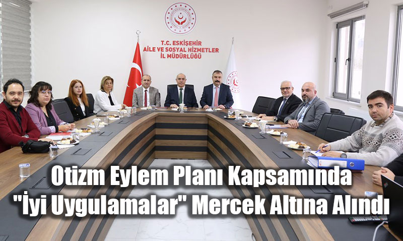 Otizm Eylem Plan� Kapsam�nda Eski�ehir�deki "�yi Uygulamalar" De�erlendirildi