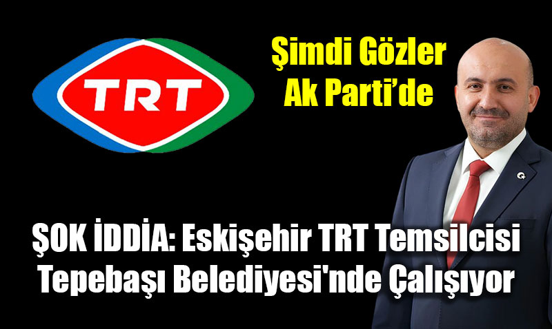 �OK �DD�A: Eski�ehir TRT Temsilcisi, Tepeba�� Belediyesi�nde �al���yor