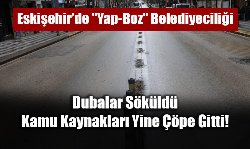 Eski�ehir�de "Yap-Boz" Belediyecili�i: Dubalar S�k�ld�, Kamu Kaynaklar� Yine ��pe Gitti!