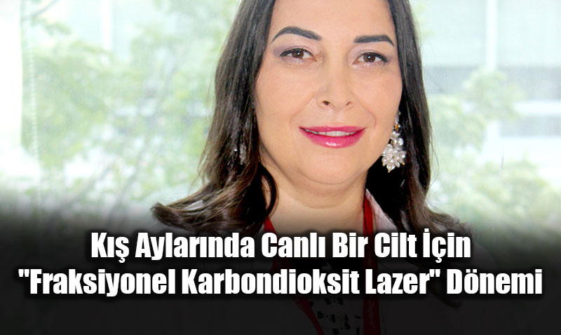 K�� Aylar�nda Canl� Bir Cilt ��in "Fraksiyonel Karbondioksit Lazer" D�nemi