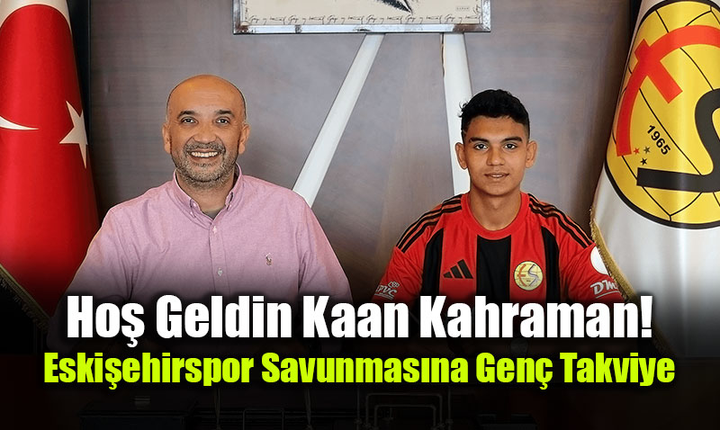Ho� Geldin Kaan Kahraman! Eski�ehirspor Savunmas�na Gen� Takviye