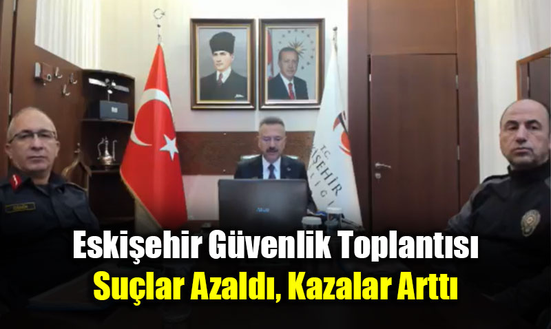 Eski�ehir G�venlik Toplant�s�: Su�lar Azald�, Kazalar Artt�