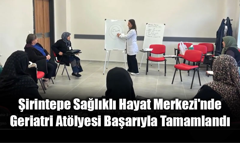 �irintepe Sa�l�kl� Hayat Merkezi’nde Geriatri At�lyesi Ba�ar�yla Tamamland�