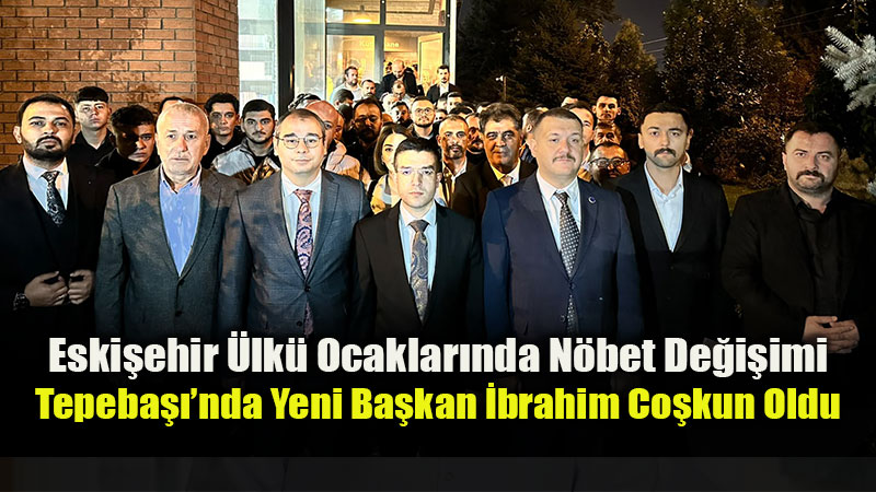 �lk� Ocaklar� Eski�ehir Tepeba�� �l�e Ba�kanl���na �brahim Co�kun Atand�