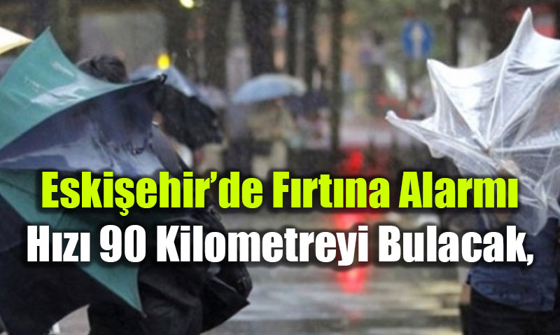 Eski�ehir�de F�rt�na Alarm�: H�z� 90 Kilometreyi Bulacak, S�cakl�k �ak�lacak!