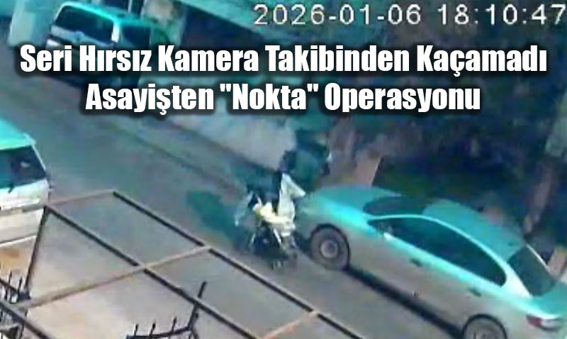 Seri H�rs�z Kamera Takibinden Ka�amad�: Asayi�ten "Nokta" Operasyonu