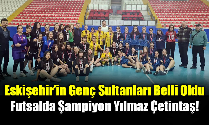 Eski�ehir�in Gen� Sultanlar� Belli Oldu: Futsalda �ampiyon Y�lmaz �etinta�!