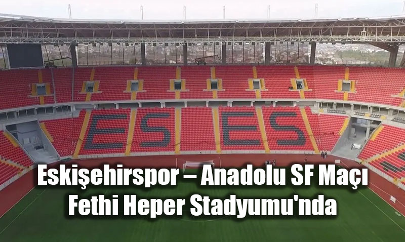 Eski�ehirspor � Anadolu SF Ma�� Fethi Heper Stadyumu’nda