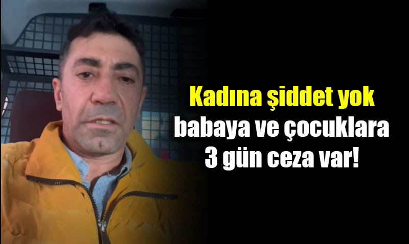 Kad�na �iddet yok, babaya ve �ocuklara 3 g�n ceza var!
