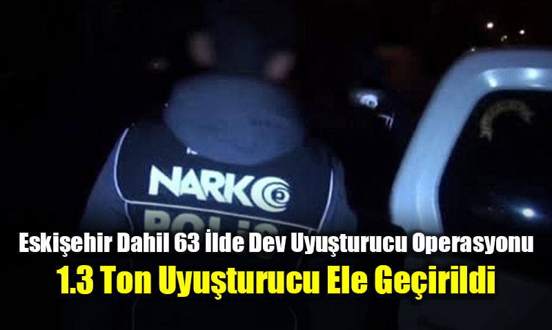 Eski�ehir Dahil 63 �lde Dev Uyu�turucu Operasyonu
