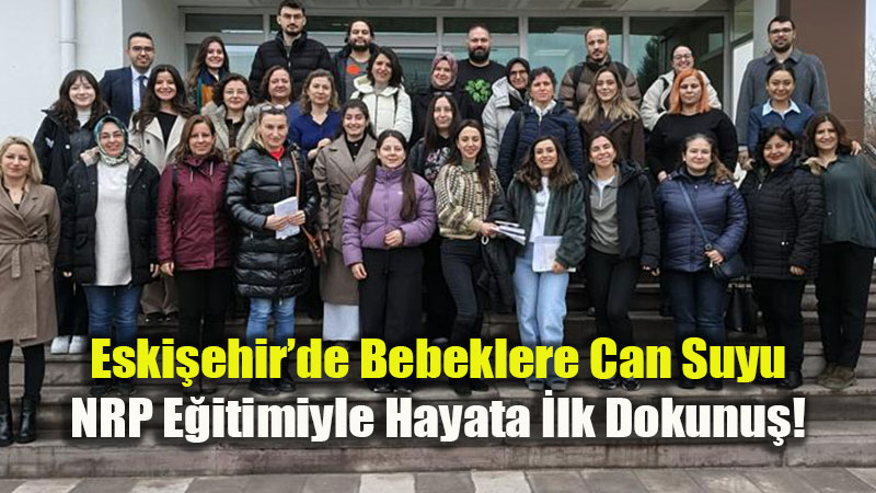 Eski�ehir�de Bebeklere Can Suyu: NRP E�itimiyle Hayata �lk Dokunu�!