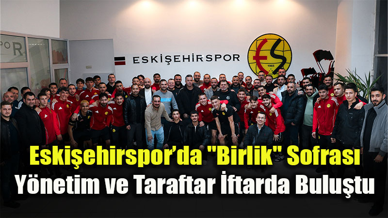 Eski�ehirspor Camias� �ftarda Kenetlendi: "�ehrin Kalbi Bu Sofrada At�yor"