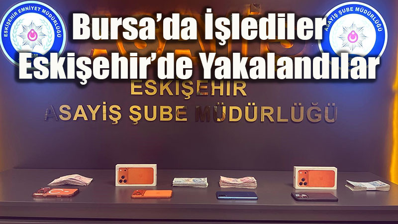 Bursa’daki Gasp Olay�n�n ��phelileri Eski�ehir’de Enselendi