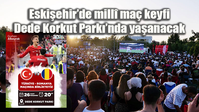 Eski�ehir�de Mill� Ma� Heyecan�: Dev Ekran Dede Korkut Park��na Kuruluyor!
