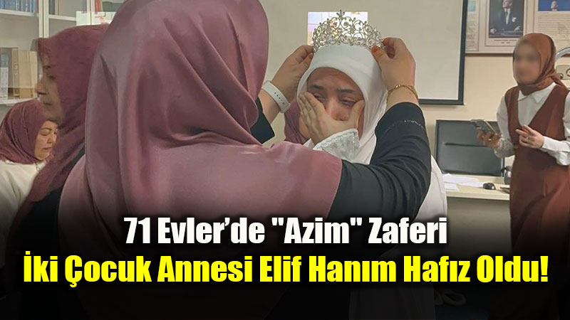 71 Evler�de "Azim" Zaferi: �ki �ocuk Annesi Elif Han�m Haf�z Oldu!